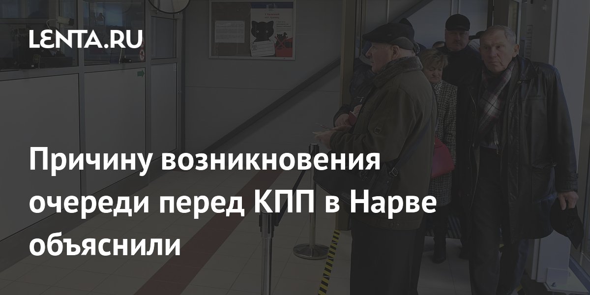 Причину возникновения очереди перед КПП в Нарве объяснили