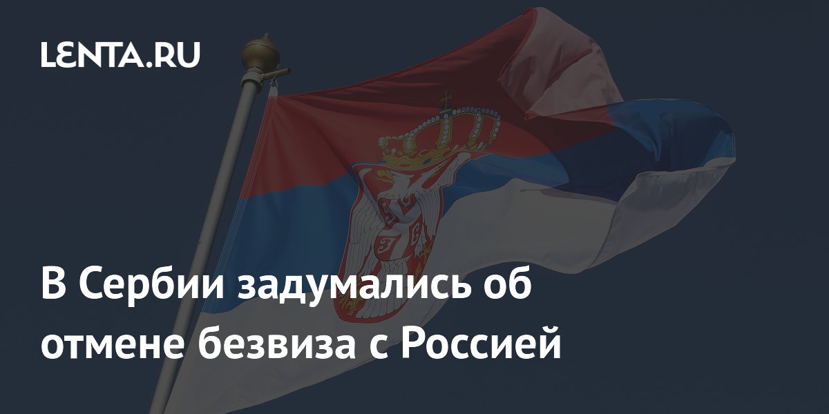 В Сербии задумались об отмене безвиза с Россией