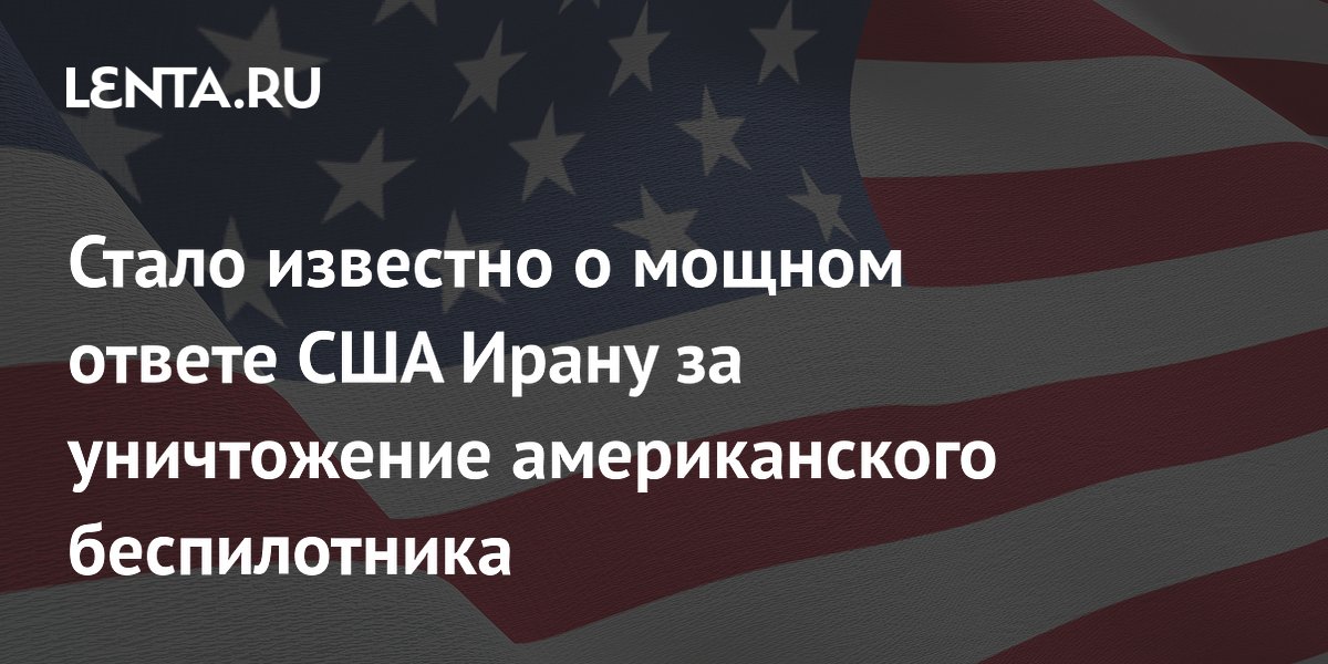 Стало известно о мощном ответе США Ирану за уничтожение американского беспилотника