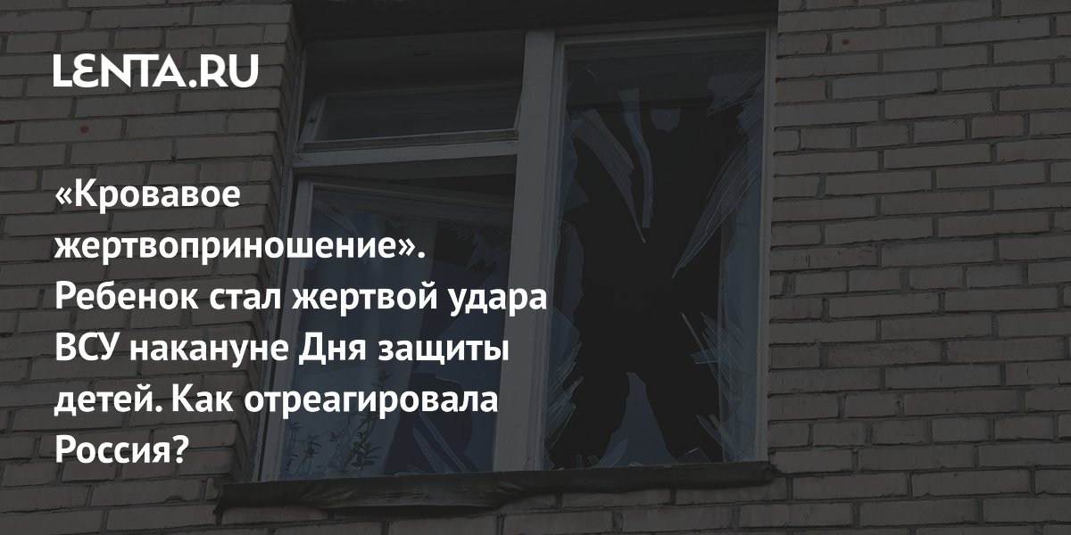 «Кровавое жертвоприношение». Ребенок стал жертвой удара ВСУ накануне Дня защиты детей. Как отреагировала Россия?