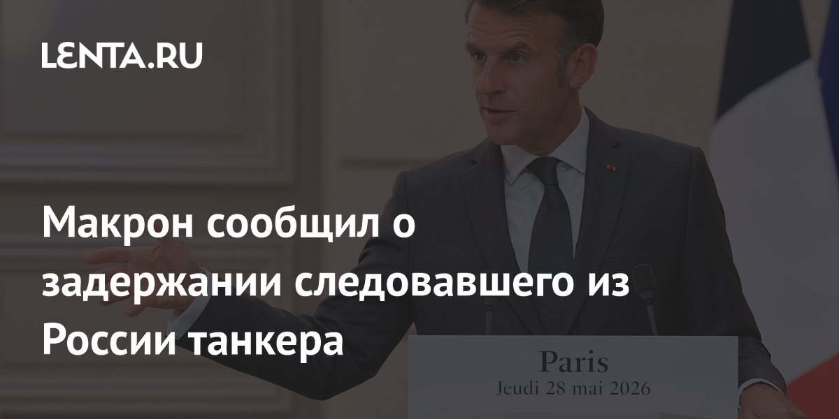 Макрон сообщил о задержании следовавшего из России танкера