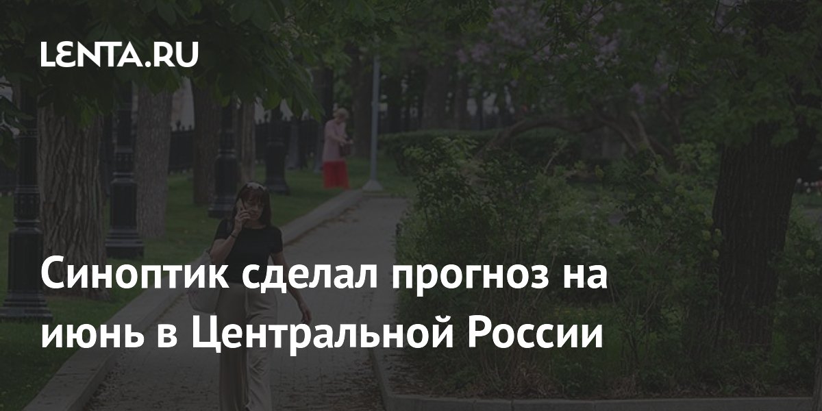 Синоптик сделал прогноз на июнь в Центральной России