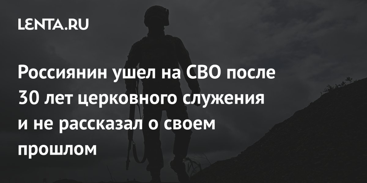 Россиянин ушел на СВО после 30 лет церковного служения и не рассказал о своем прошлом