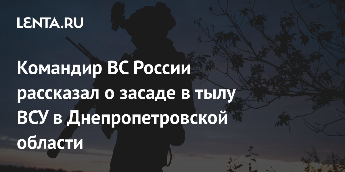 Командир ВС России рассказал о засаде в тылу ВСУ в Днепропетровской области