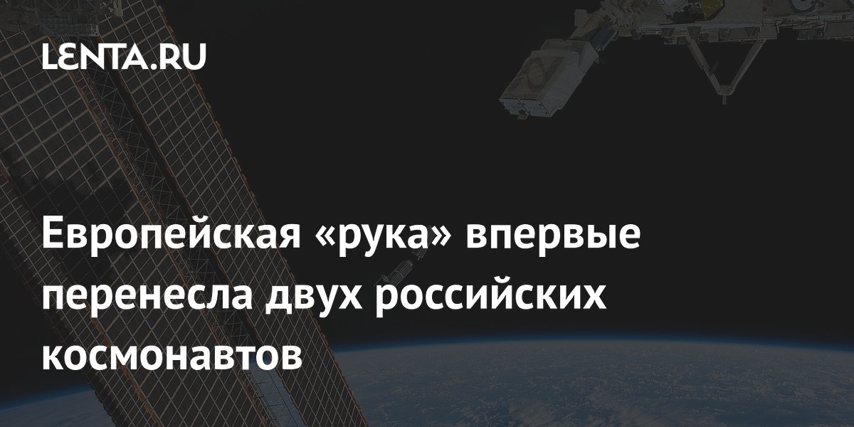 Европейская «рука» впервые перенесла двух российских космонавтов