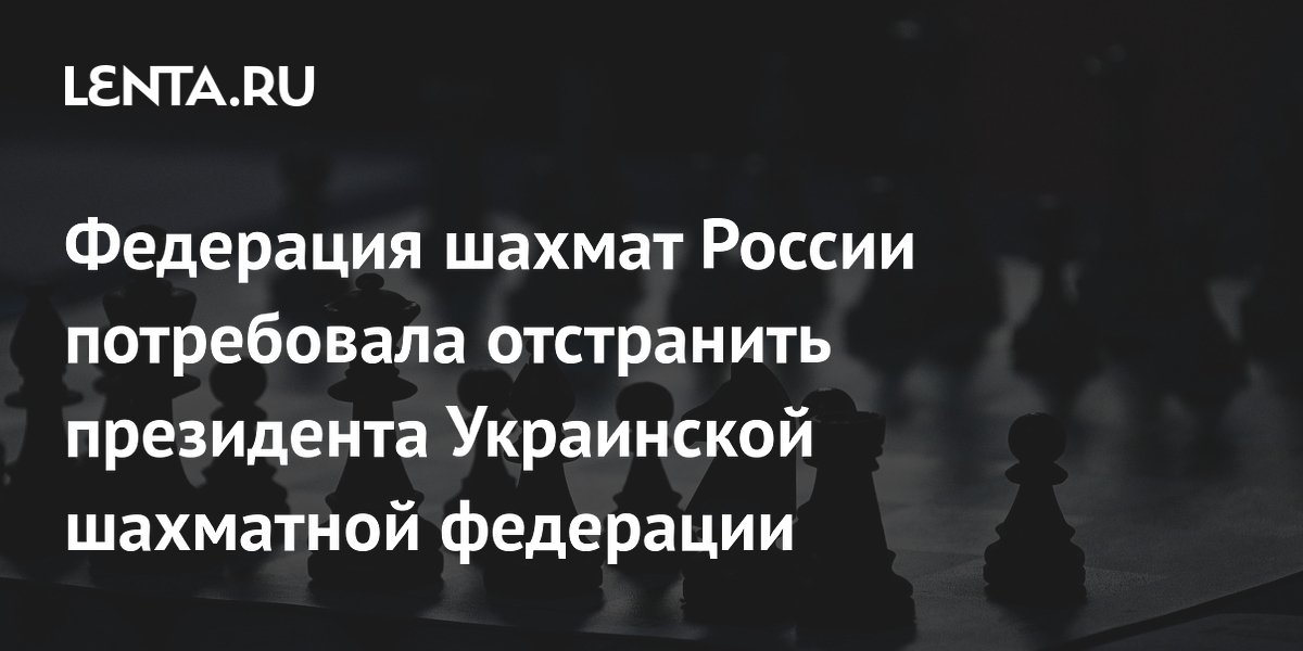Федерация шахмат России потребовала отстранить президента Украинской шахматной федерации