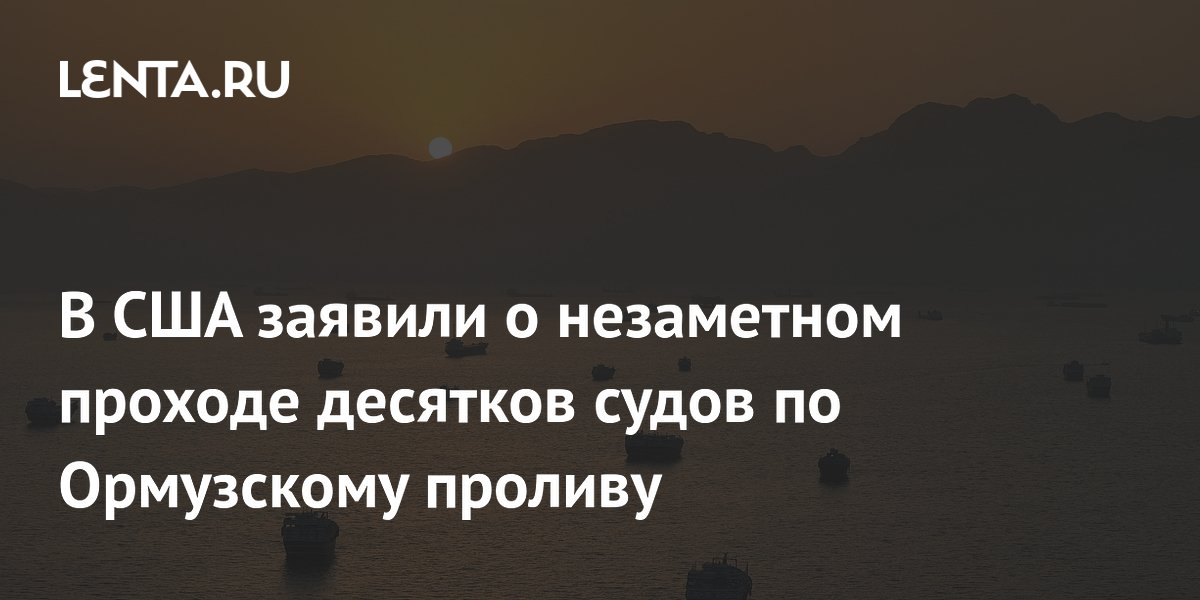 В США заявили о незаметном проходе десятков судов по Ормузскому проливу