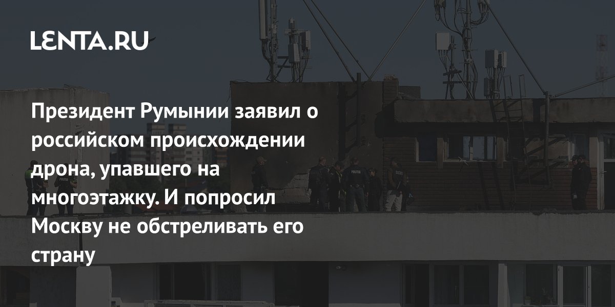 Президент Румынии заявил о российском происхождении дрона, упавшего на многоэтажку. И попросил Москву не обстреливать его страну