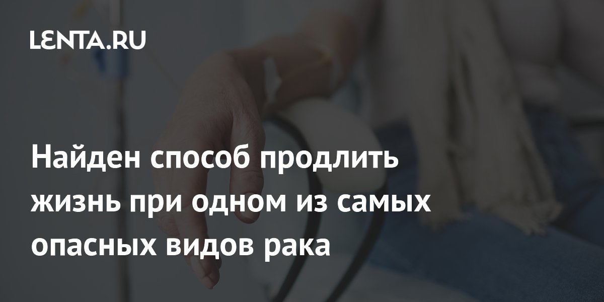 Найден способ продлить жизнь при одном из самых опасных видов рака