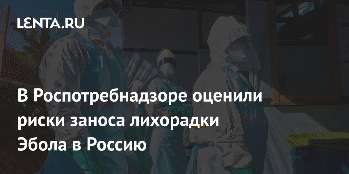 В Роспотребнадзоре оценили риски заноса лихорадки Эбола в Россию
