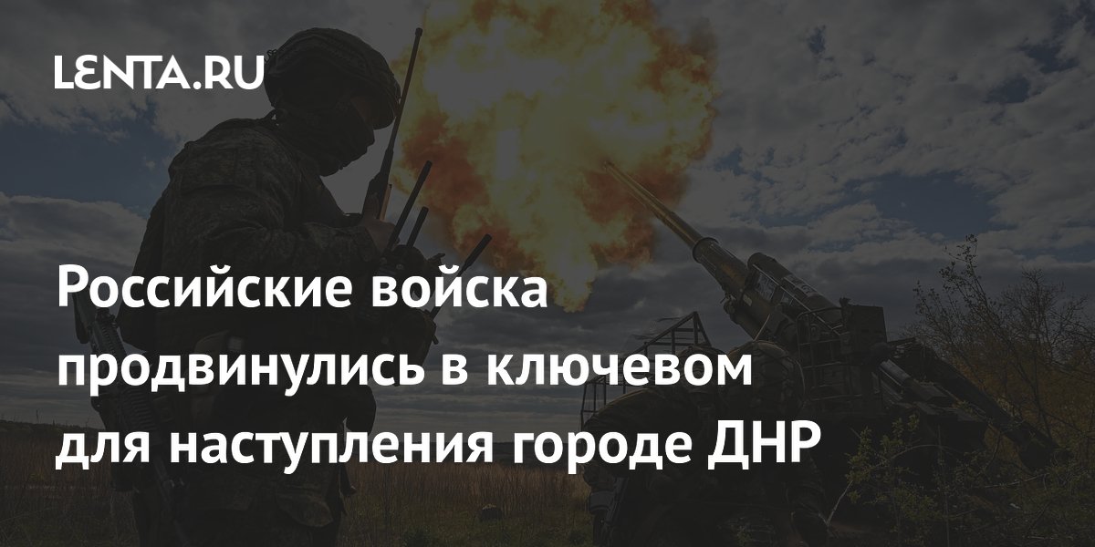 Российские войска продвинулись в ключевом для наступления городе ДНР