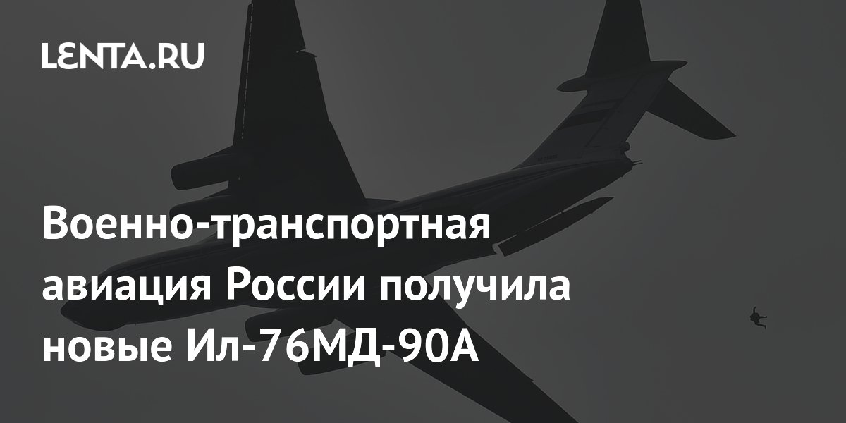 Военно-транспортная авиация России получила новые Ил-76МД-90А