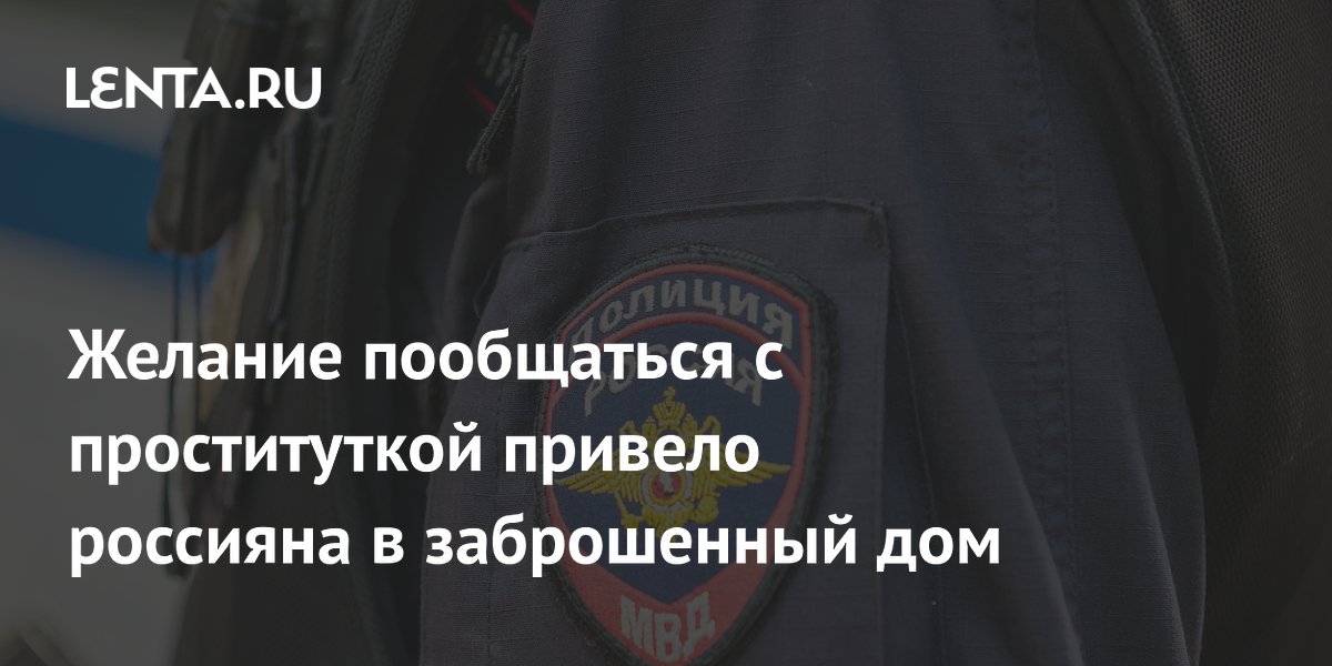 Желание пообщаться с проституткой привело россияна в заброшенный дом