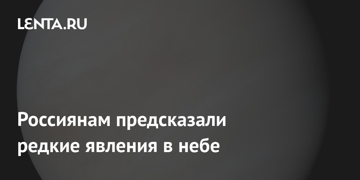 Россиянам предсказали редкие явления в небе