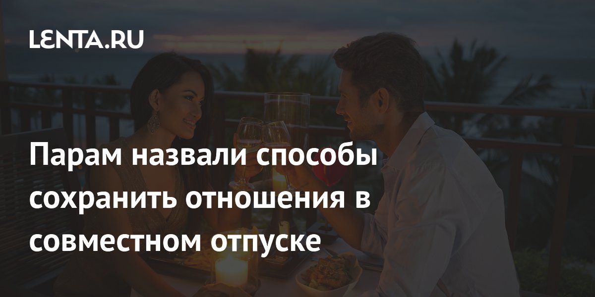 Парам назвали способы сохранить отношения в совместном отпуске