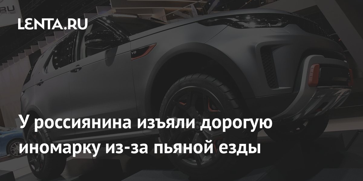 У россиянина изъяли дорогую иномарку из-за пьяной езды