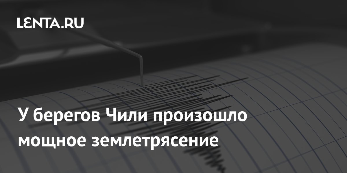 У берегов Чили произошло мощное землетрясение