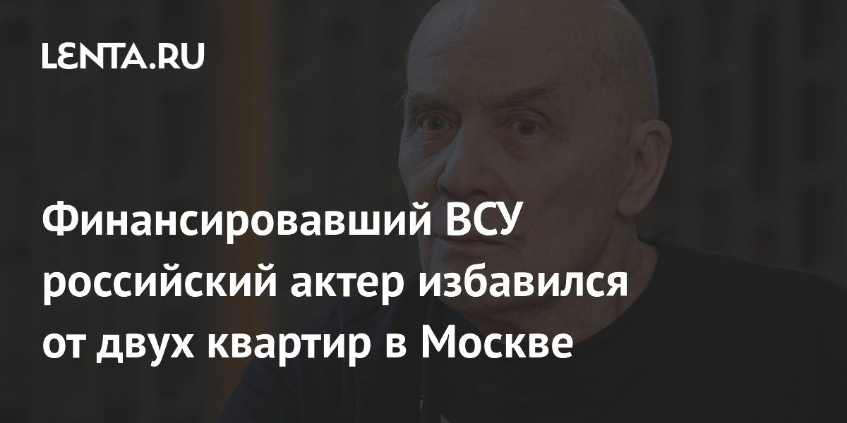 Финансировавший ВСУ российский актер избавился от двух квартир в Москве