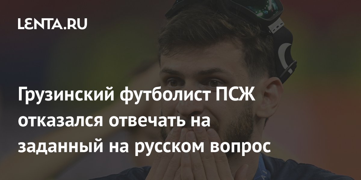 Грузинский футболист ПСЖ отказался отвечать на заданный на русском вопрос