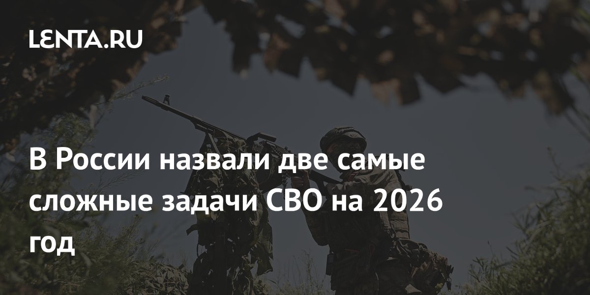 В России назвали две самые сложные задачи СВО на 2026 год