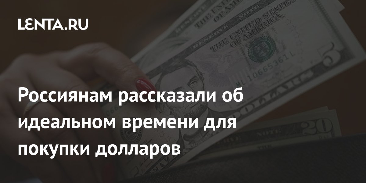 Россиянам рассказали об идеальном времени для покупки долларов