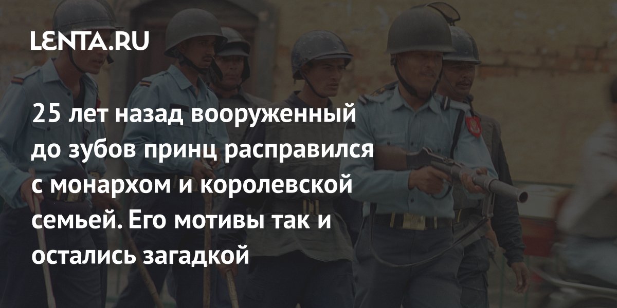 25 лет назад вооруженный до зубов принц расправился с монархом и королевской семьей. Его мотивы так и остались загадкой