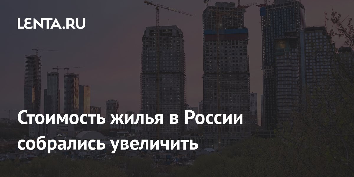 Стоимость жилья в России собрались увеличить