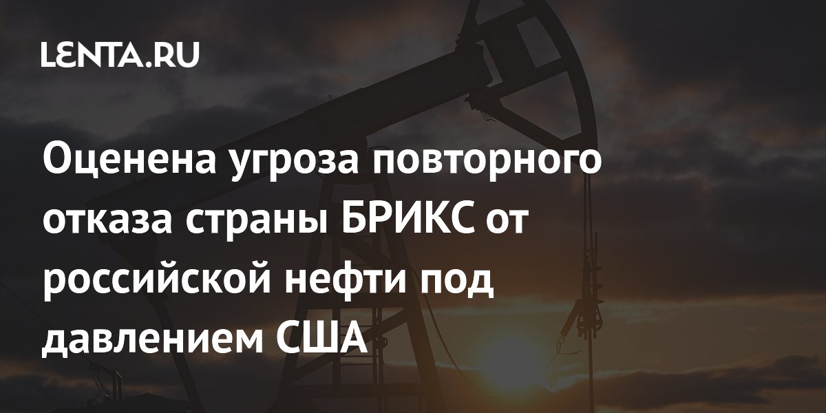 Оценена угроза повторного отказа страны БРИКС от российской нефти под давлением США