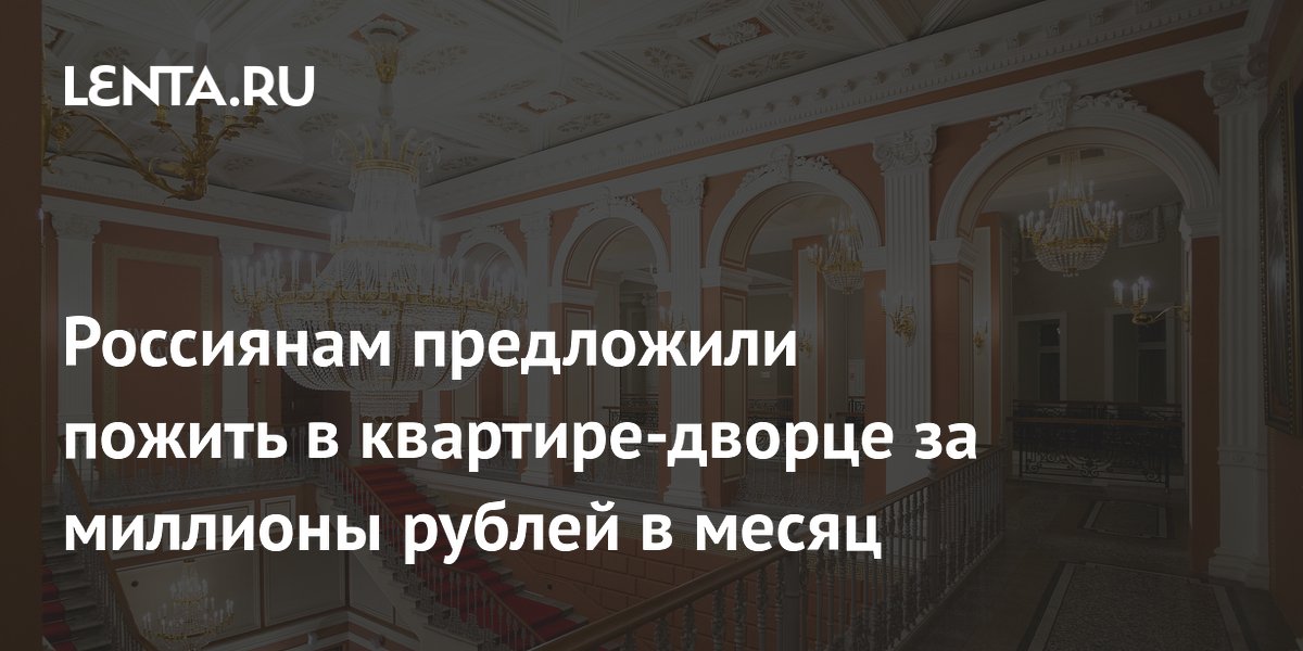 Россиянам предложили пожить в квартире-дворце за миллионы рублей в месяц