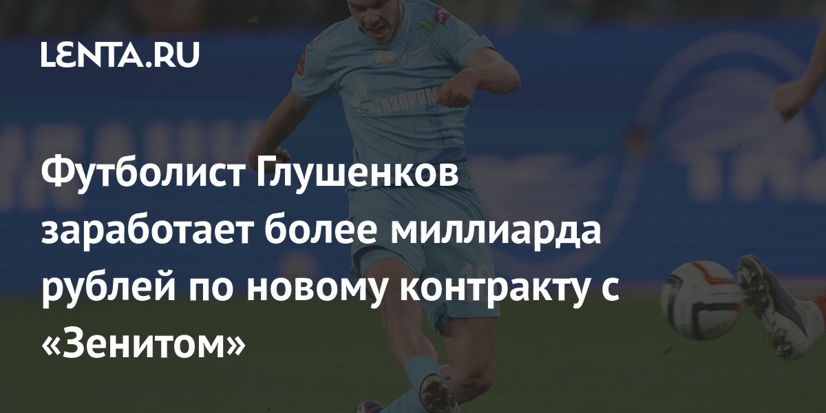 Футболист Глушенков заработает более миллиарда рублей по новому контракту с «Зенитом»