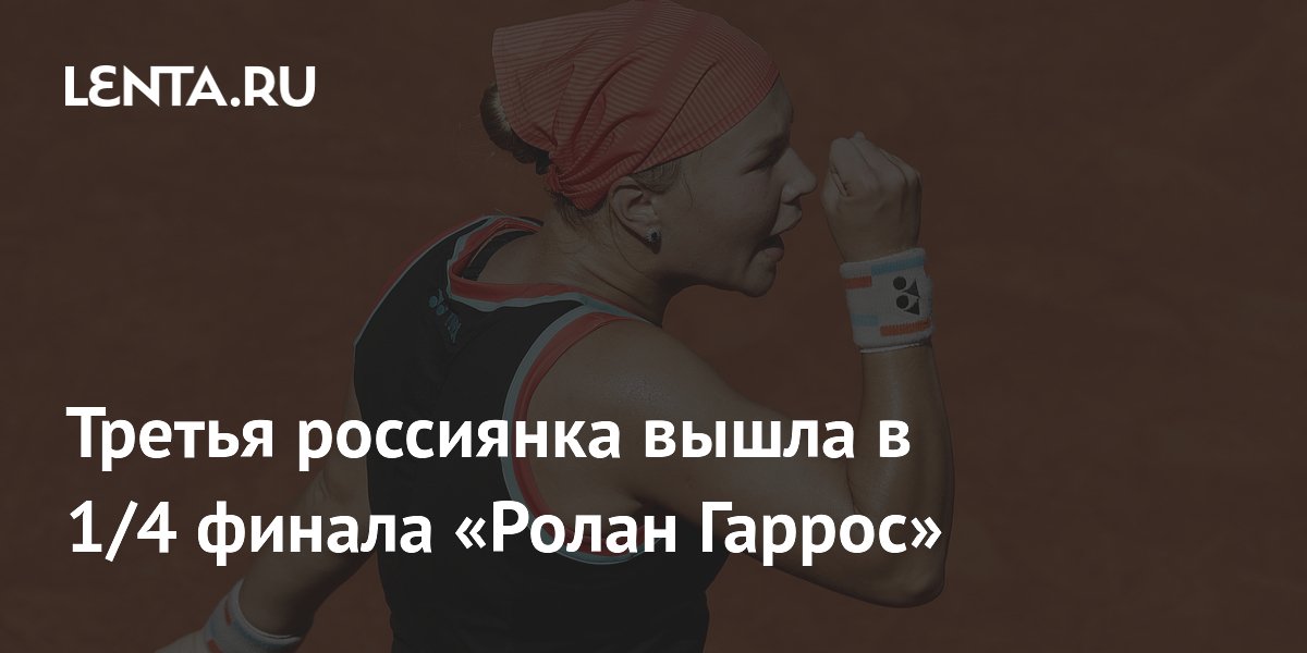 Третья россиянка вышла в 1/4 финала «Ролан Гаррос»