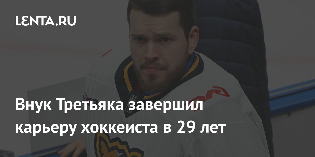 Внук Третьяка завершил карьеру хоккеиста в 29 лет