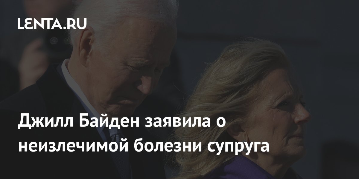 Джилл Байден заявила о неизлечимой болезни супруга