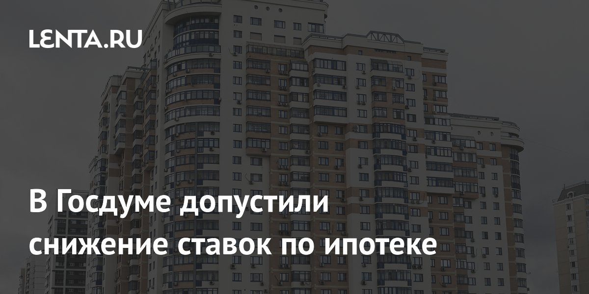 В Госдуме допустили снижение ставок по ипотеке