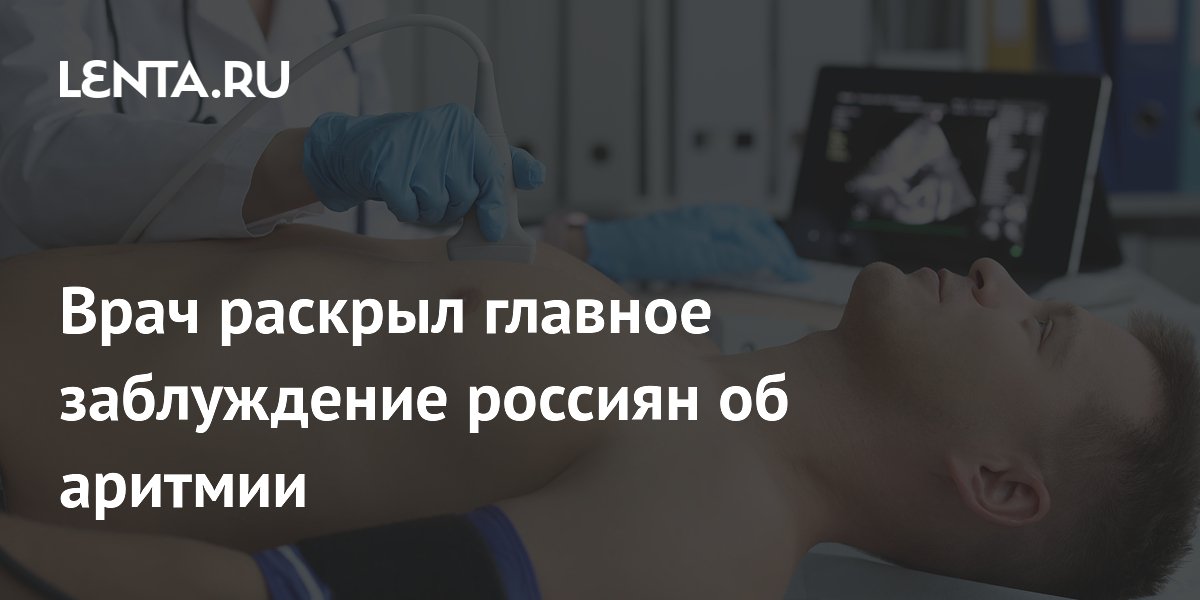 Врач раскрыл главное заблуждение россиян об аритмии