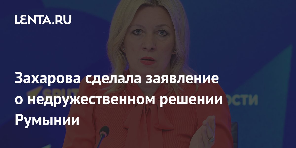 Захарова сделала заявление о недружественном решении Румынии