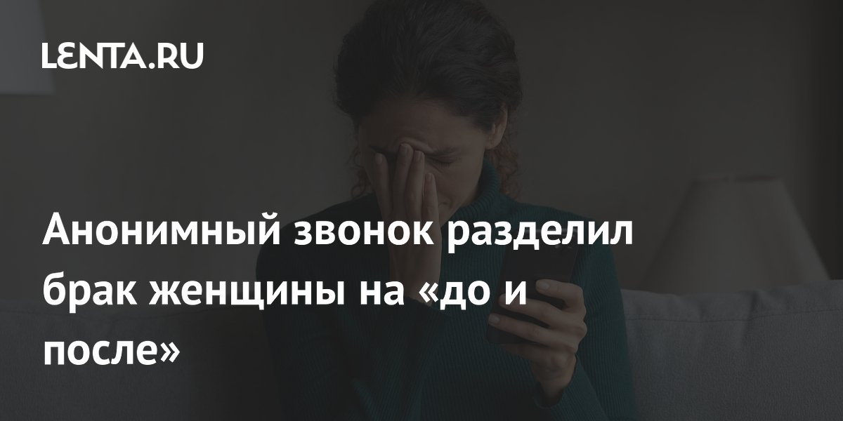 Анонимный звонок разделил брак женщины на «до и после»