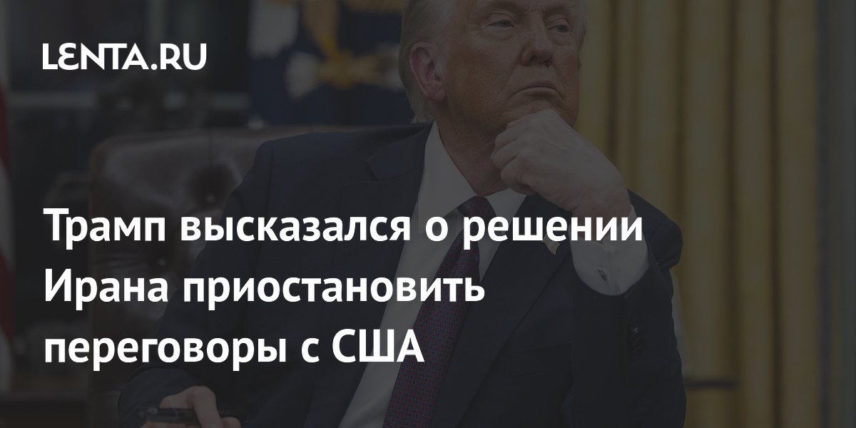 Трамп высказался о решении Ирана приостановить переговоры с США