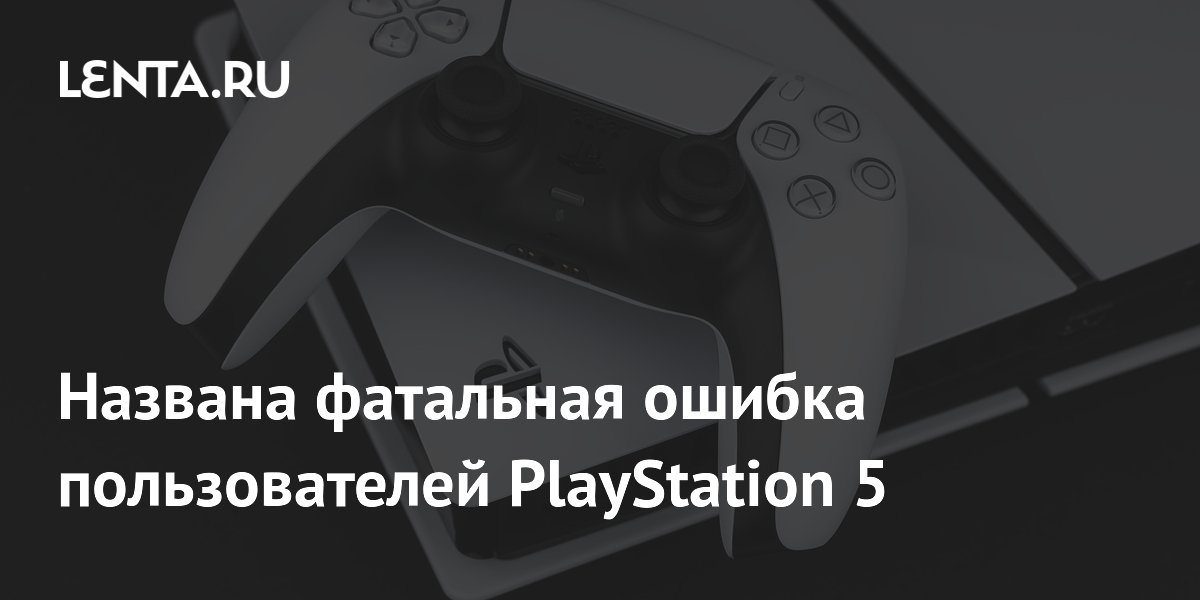 Названа фатальная ошибка пользователей PlayStation 5