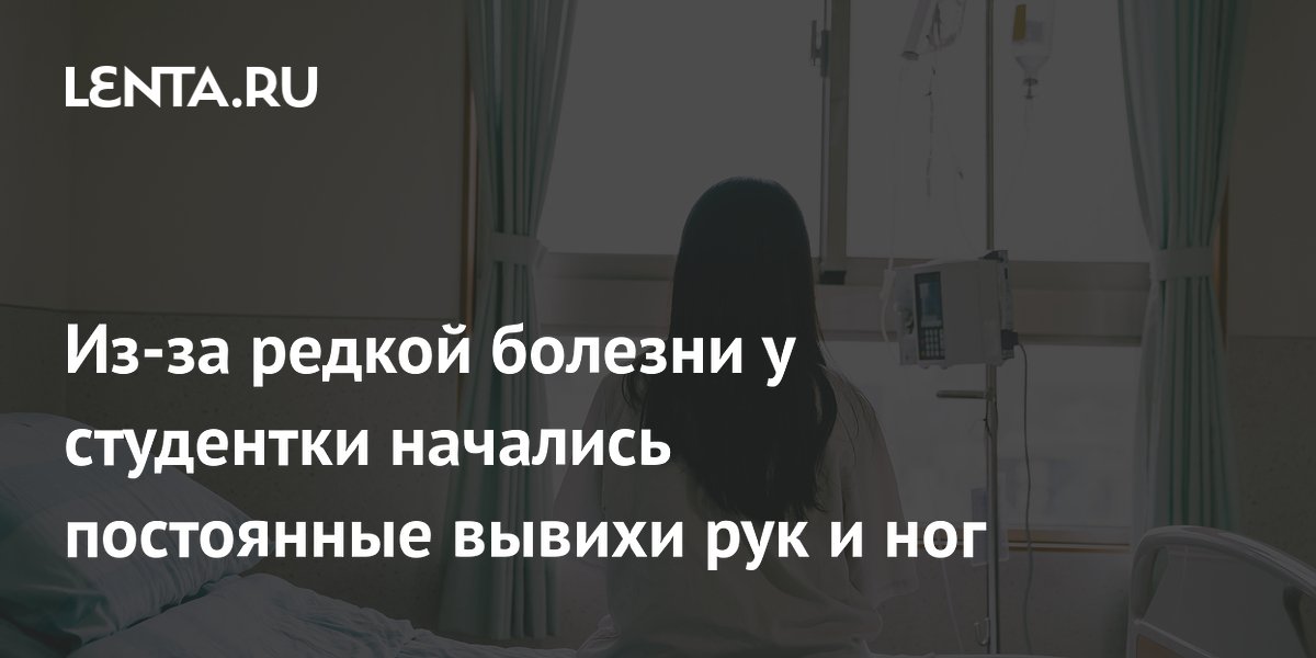 Из-за редкой болезни у студентки начались постоянные вывихи рук и ног