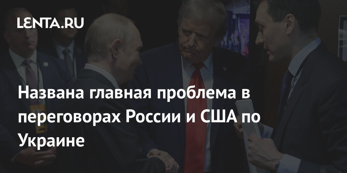 Названа главная проблема в переговорах России и США по Украине
