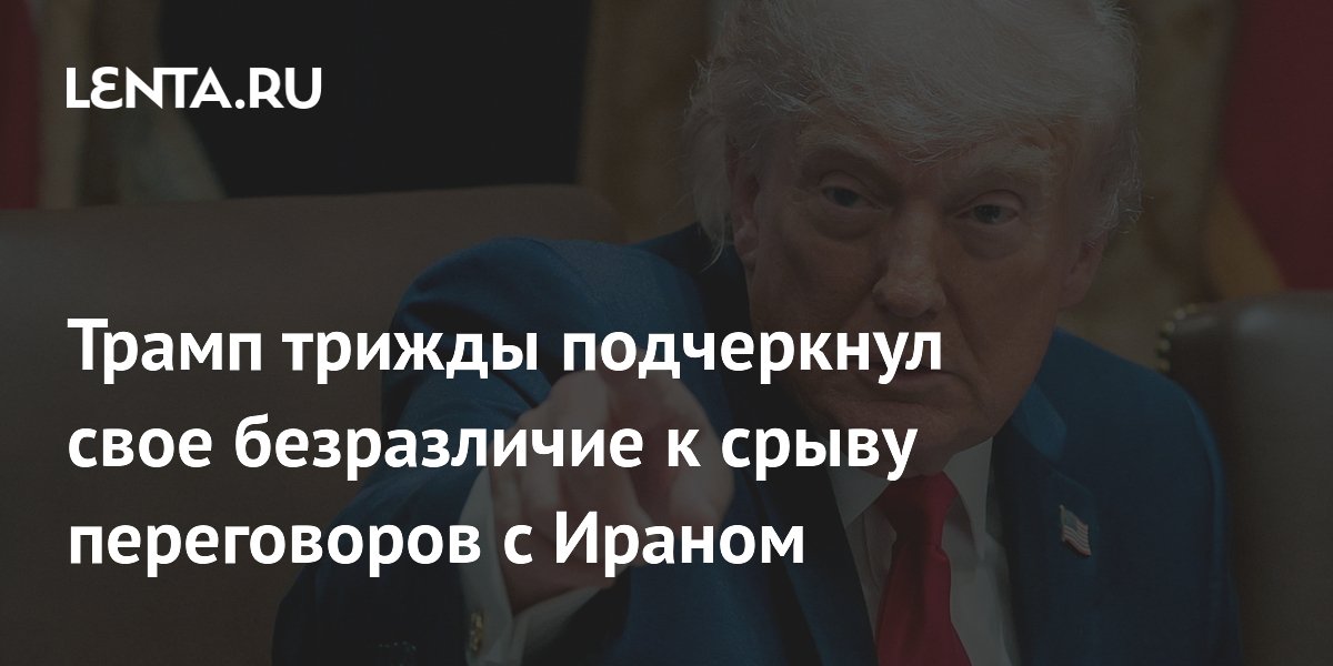 Трамп трижды подчеркнул свое безразличие к срыву переговоров с Ираном