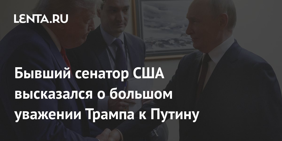 Бывший сенатор США высказался о большом уважении Трампа к Путину
