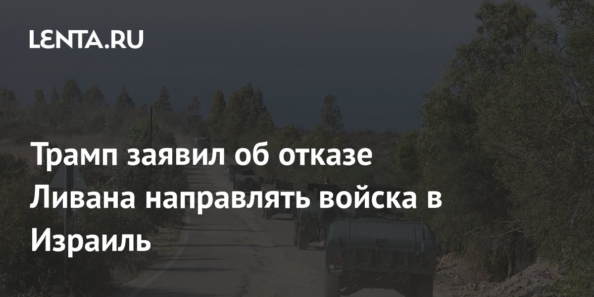 Трамп заявил об отказе Ливана направлять войска в Израиль