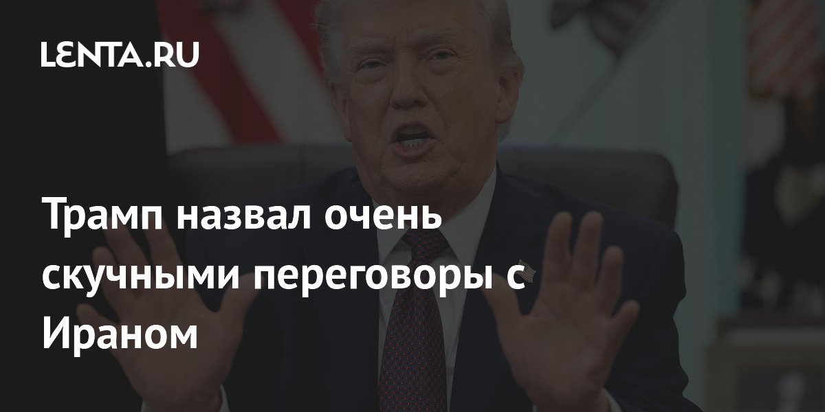Трамп назвал очень скучными переговоры с Ираном