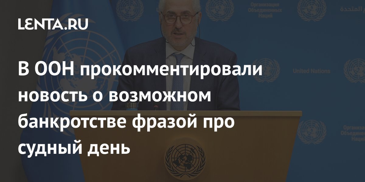 В ООН прокомментировали новость о возможном банкротстве фразой про судный день
