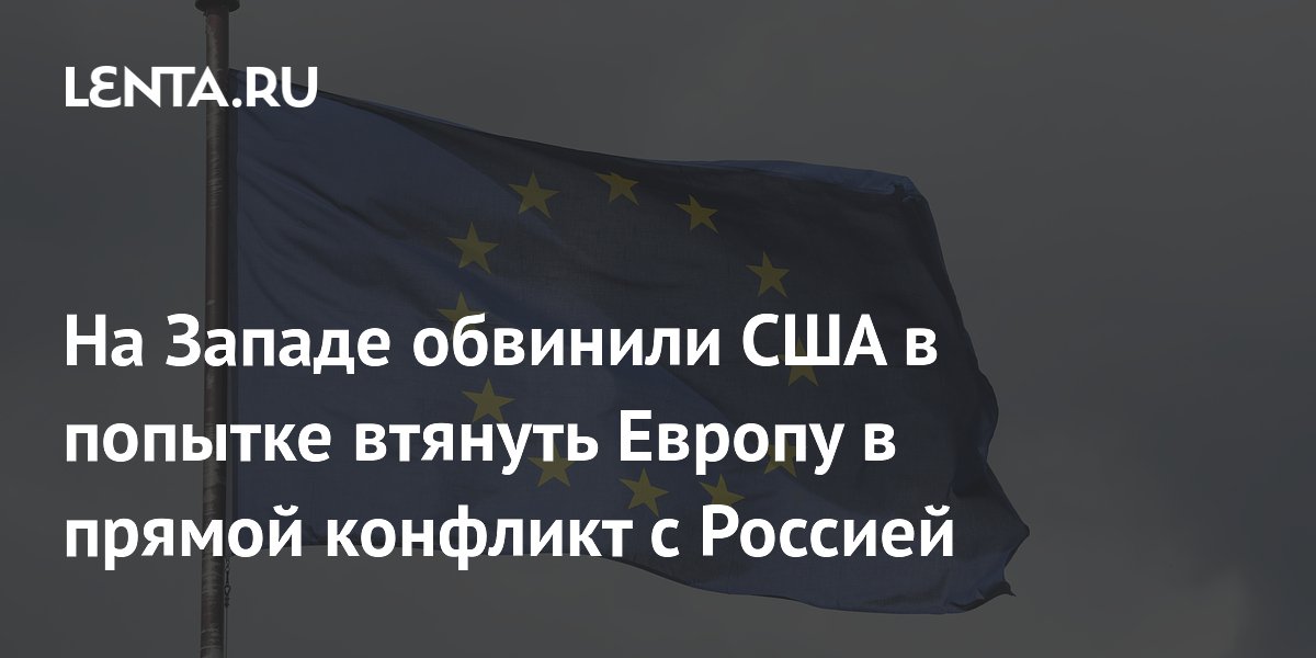 На Западе обвинили США в попытке втянуть Европу в прямой конфликт с Россией