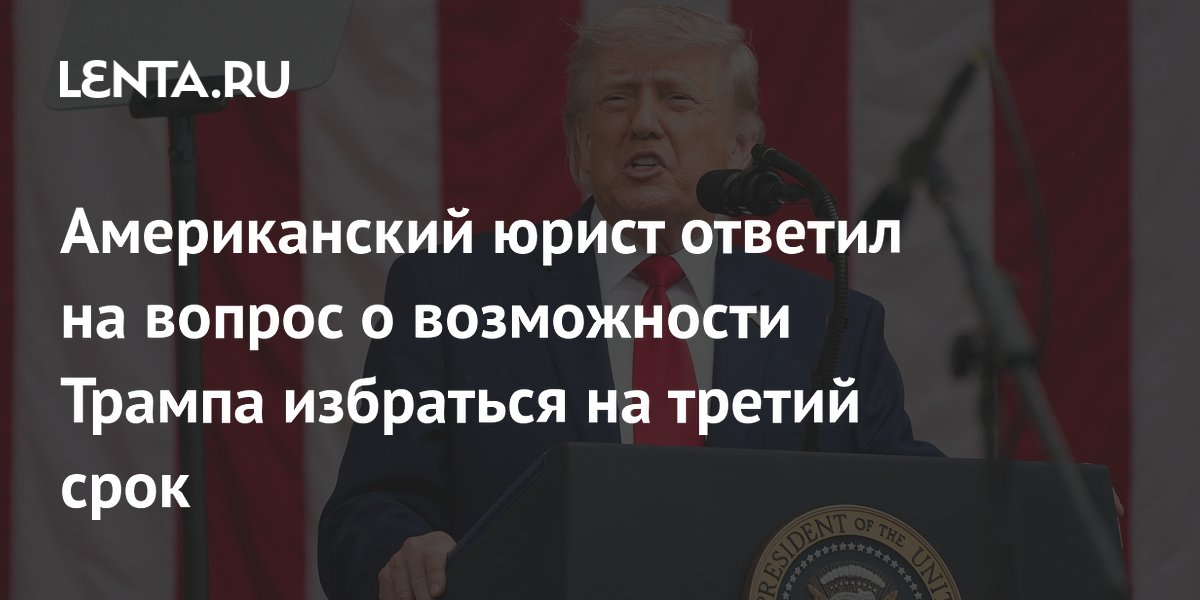 Американский юрист ответил на вопрос о возможности Трампа избраться на третий срок