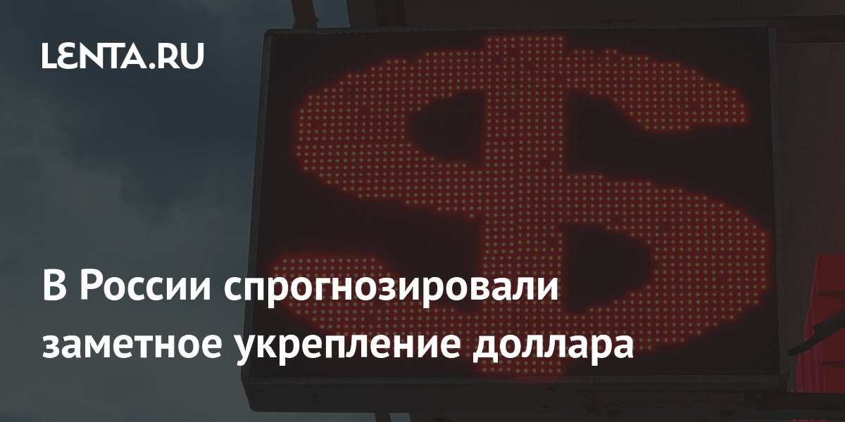 В России спрогнозировали заметное укрепление доллара