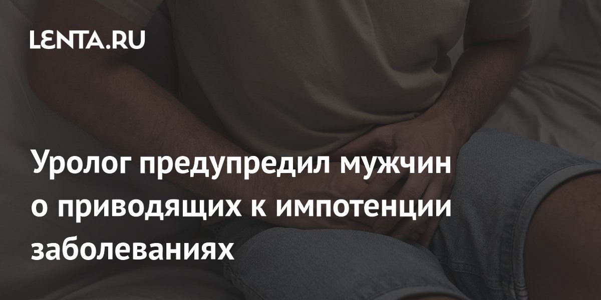 Уролог предупредил мужчин о приводящих к импотенции заболеваниях